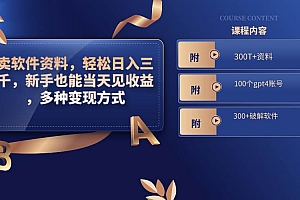 卖软件资料,轻松日入三千,新手也能当天见收益,多种变现方式,(附300T+资料,100个gpt4账号,300+破解软件)