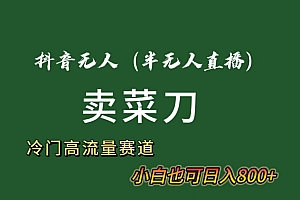抖音无人(半无人)直播卖菜刀日入800+!冷门品流量大,全套教程+软件!