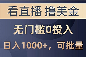 最新看直播撸美金项目,无门槛0投入,单日可达1000+,可批量复制