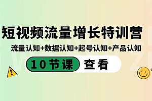 短视频流量增长特训营:流量认知+数据认知+起号认知+产品认知(10节课)