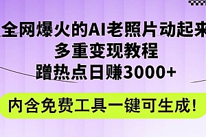 全网爆火的AI老照片动起来多重变现教程,蹭热点日赚3000+,内含免费工具
