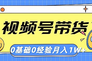 视频号轻创业带货,零基础,零经验,月入1w+