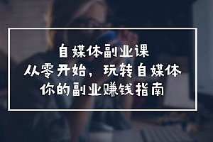 自媒体-副业课,从0开始,玩转自媒体——你的副业赚钱指南(58节课)