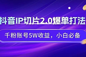 抖音IP切片2.0爆单打法,千粉账号5W收益,小白必备