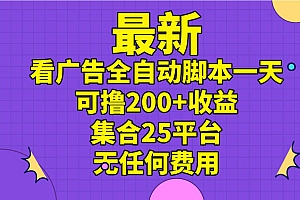 最新看广告全自动脚本一天可撸200+收益 。集合25平台 ,无任何费用