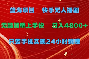 蓝海项目,快手无人播剧,一天收益4800+,手机也能实现24小时躺赚,无脑…