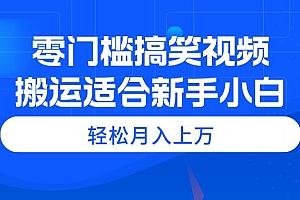 零门槛搞笑视频搬运,轻松月入上万,适合新手小白