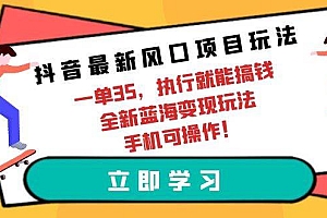 抖音最新风口项目玩法,一单35,执行就能搞钱 全新蓝海变现玩法 手机可操作