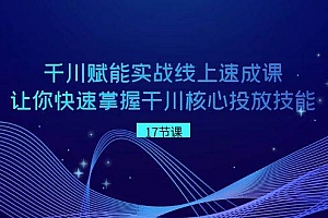 千川 赋能实战线上速成课,让你快速掌握干川核心投放技能