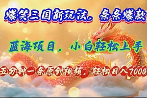 爆笑三国新玩法每条都爆,视频收益 7000+,5 分钟原创,多种变现爽歪歪