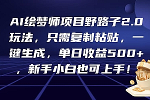 AI绘梦师项目野路子2.0玩法,只需复制粘贴,一键生成,单日收益500+,新…