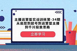 主播运营型实战训练营-第34期  从底层到起号到运营型主播到千川投放思路