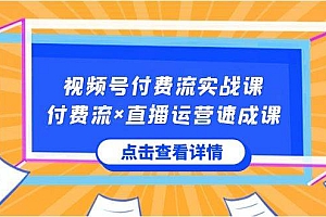视频号付费流实战课,付费流×直播运营速成课,让你快速掌握视频号核心运..