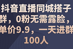 抖音直播同城搭子群,0粉无需露脸,单价9.9,一天进群100人