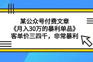 某公众号付费文章《月入30万的暴利单品》客单价三四千,非常暴利
