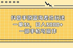 抖音手游蓝海差价玩法,一单35,日入3000+,一部手机可操作