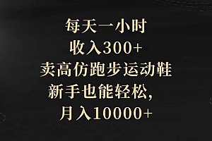 每天一小时,收入300+,卖高仿跑步运动鞋,新手也能轻松,月入10000+