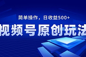 视频号原创视频玩法,日收益500+