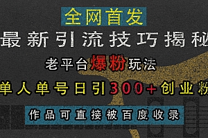最新引流技巧揭秘,老平台爆粉玩法,单人单号日引300+创业粉,作品可直接被百度收录