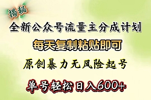 全新公众号流量主分成计划,每天复制粘贴即可,原创暴力起号无风险,单号轻松日入600+(揭秘)
