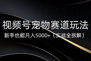 视频号宠物赛道玩法,新手也能月入5000+(实战全拆解)